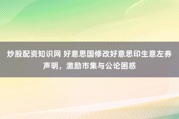 炒股配资知识网 好意思国修改好意思印生意左券声明，激励市集与公论困惑