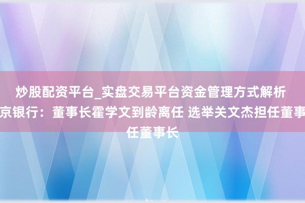 炒股配资平台_实盘交易平台资金管理方式解析 北京银行：董事长霍学文到龄离任 选举关文杰担任董事长