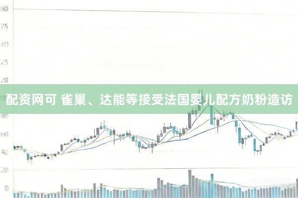 配资网可 雀巢、达能等接受法国婴儿配方奶粉造访