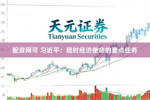 配资网可 习近平：现时经济使命的要点任务