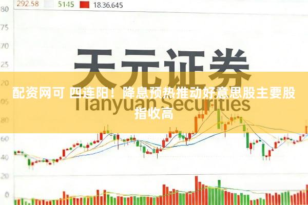 配资网可 四连阳！降息预热推动好意思股主要股指收高