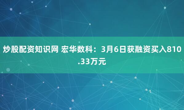 炒股配资知识网 宏华数科：3月6日获融资买入810.33万元