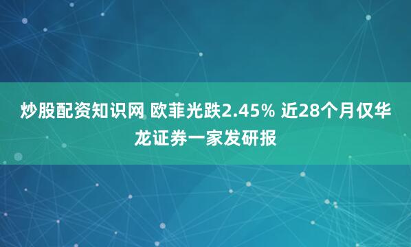 炒股配资知识网 欧菲光跌2.45% 近28个月仅华龙证券一家发研报
