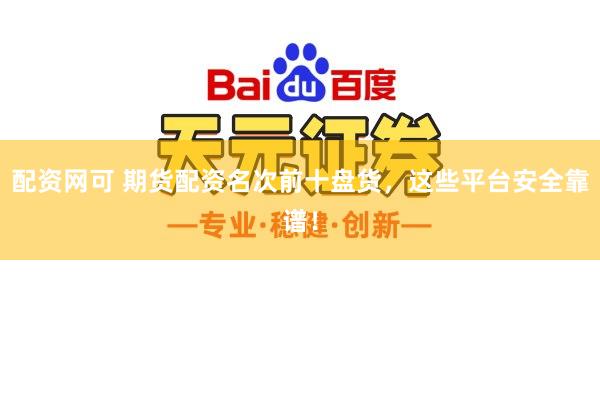 配资网可 期货配资名次前十盘货，这些平台安全靠谱！