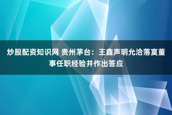 炒股配资知识网 贵州茅台：王鑫声明允洽落寞董事任职经验并作出答应