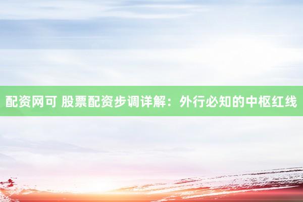 配资网可 股票配资步调详解：外行必知的中枢红线