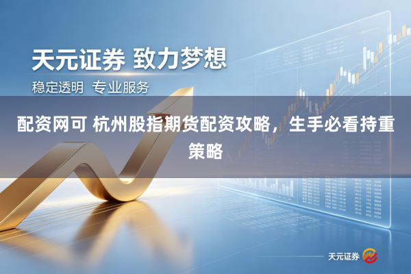 配资网可 杭州股指期货配资攻略，生手必看持重策略