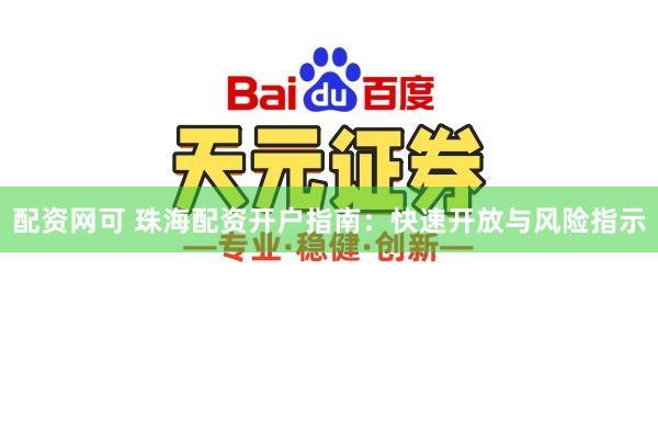 配资网可 珠海配资开户指南：快速开放与风险指示