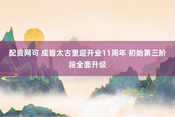 配资网可 成皆太古里迎开业11周年 初始第三阶段全面升级