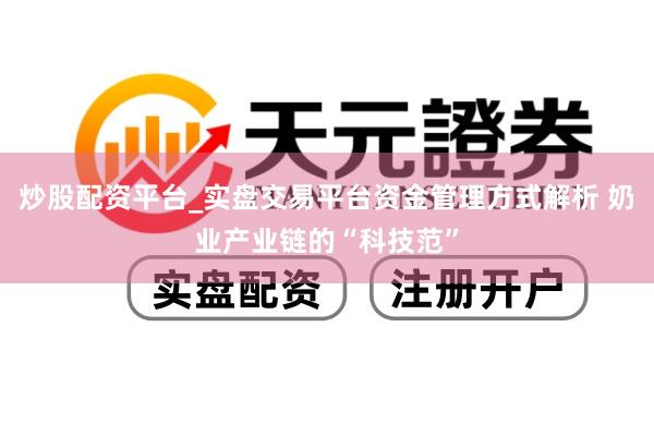 炒股配资平台_实盘交易平台资金管理方式解析 奶业产业链的“科技范”