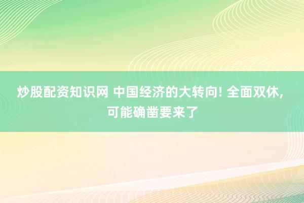 炒股配资知识网 中国经济的大转向! 全面双休, 可能确凿要来了