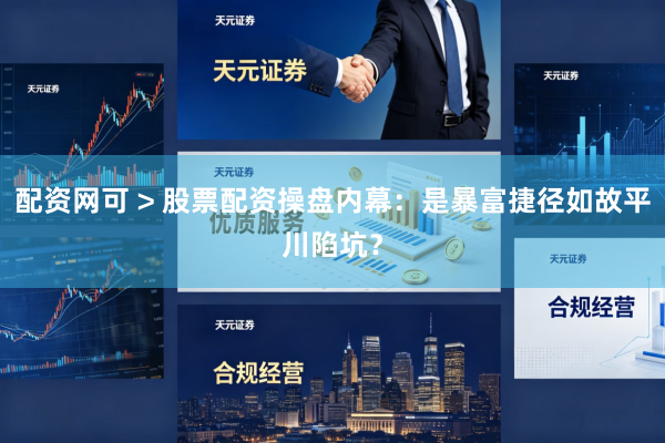配资网可 > 股票配资操盘内幕：是暴富捷径如故平川陷坑？